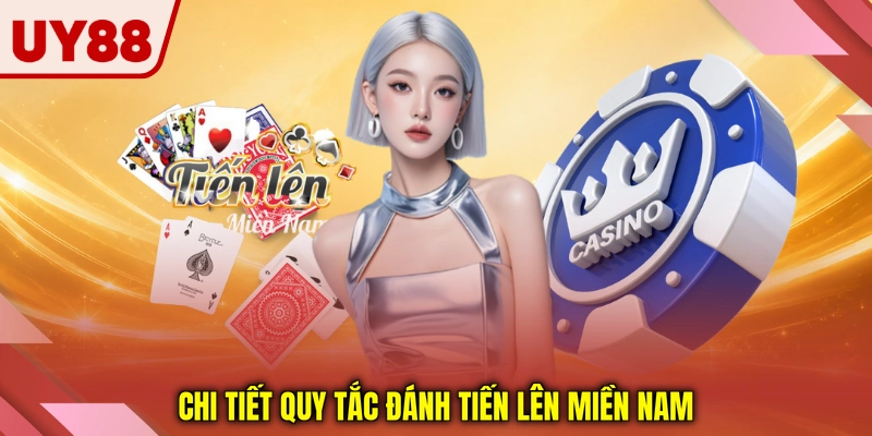 Chi tiết quy tắc đánh tiến lên miền nam Chi tiết quy tắc đánh tiến lên miền nam